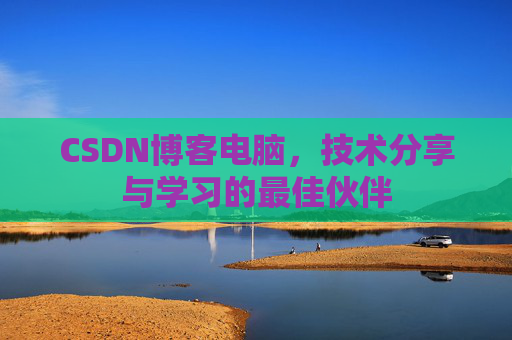 CSDN博客电脑，技术分享与学习的最佳伙伴