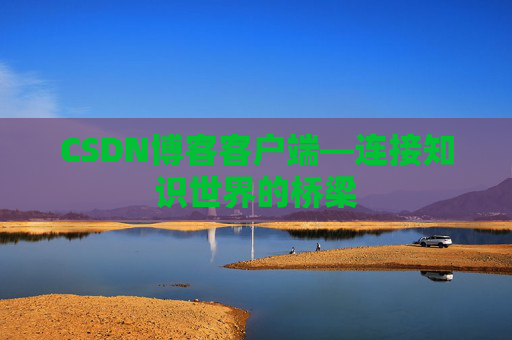 CSDN博客客户端—连接知识世界的桥梁